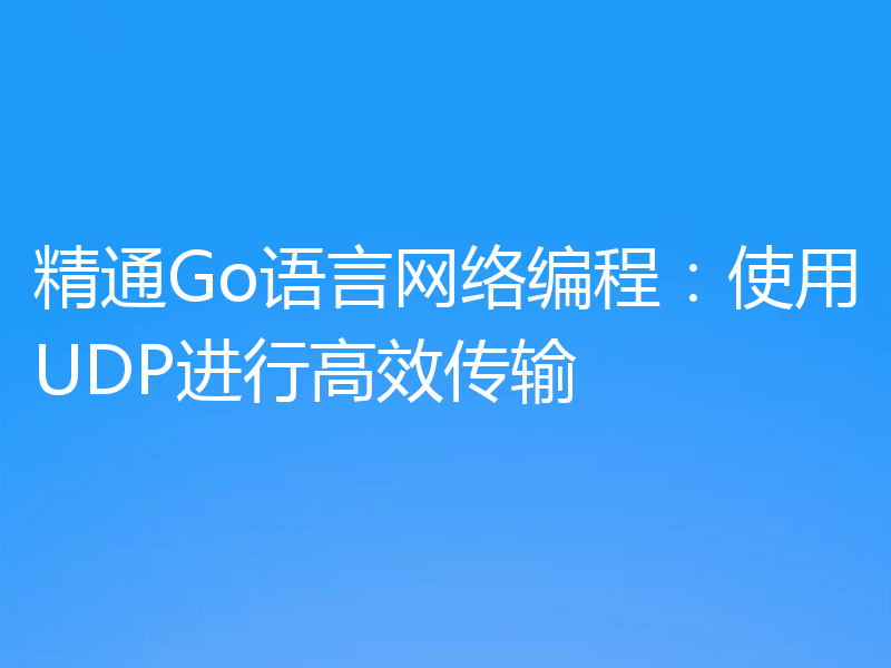 精通Go语言网络编程：使用UDP进行高效传输