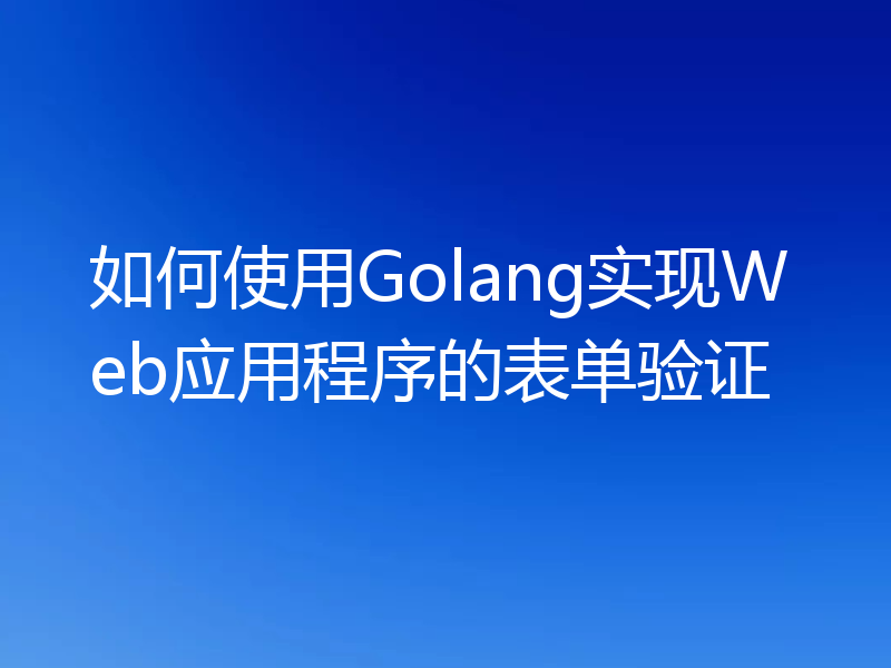 如何使用Golang实现Web应用程序的表单验证