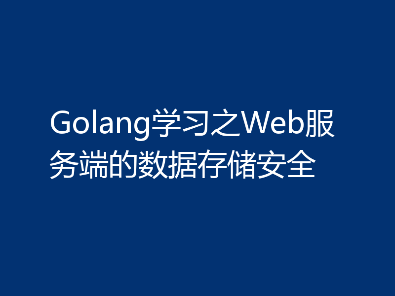 Golang学习之Web服务端的数据存储安全