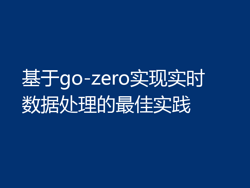 基于go-zero实现实时数据处理的最佳实践