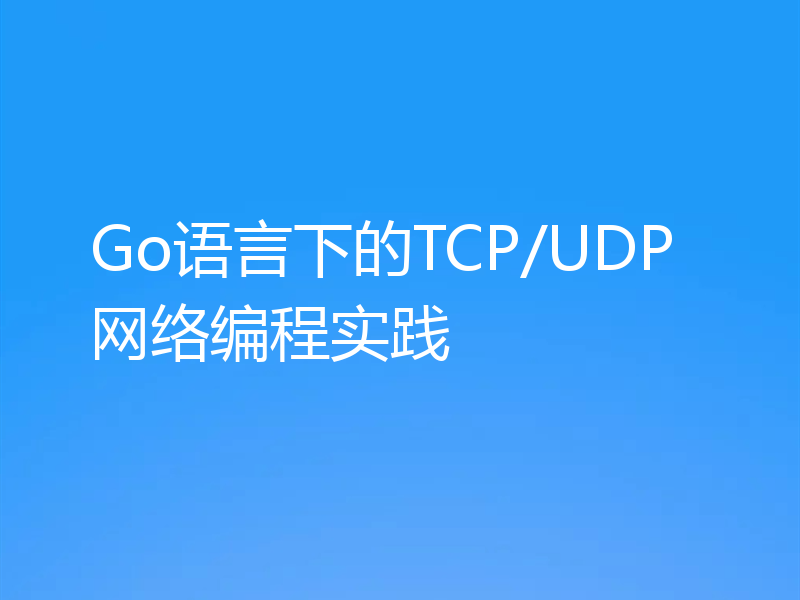 Go语言下的TCP/UDP网络编程实践