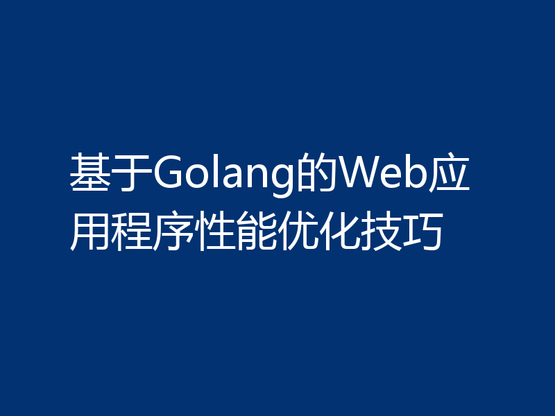 基于Golang的Web应用程序性能优化技巧