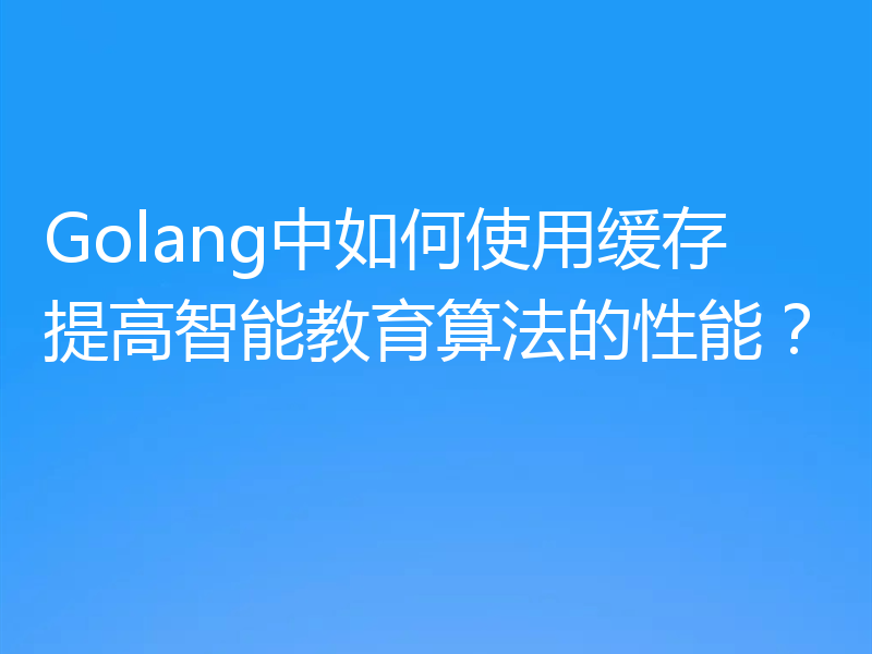 Golang中如何使用缓存提高智能教育算法的性能？