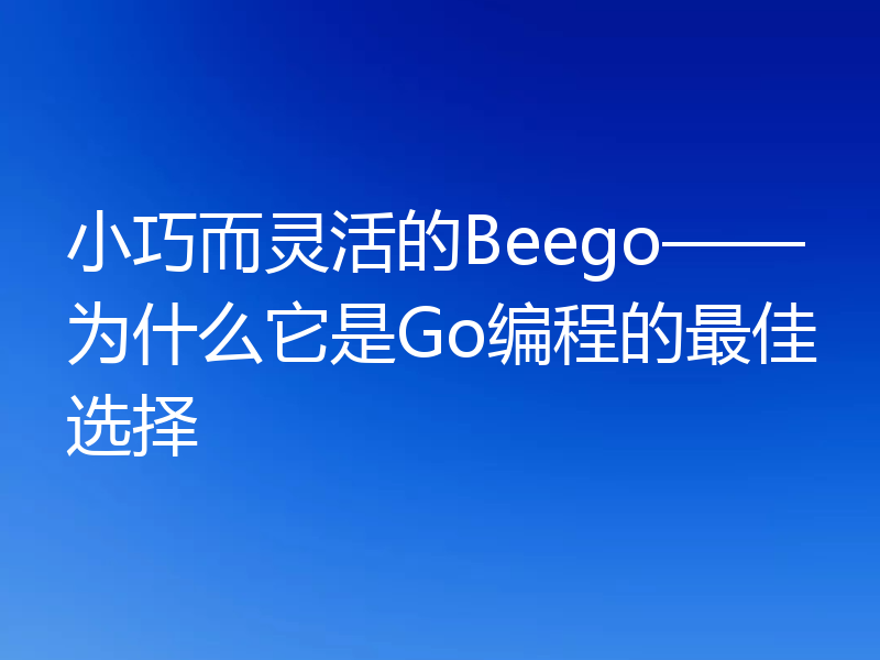小巧而灵活的Beego——为什么它是Go编程的最佳选择