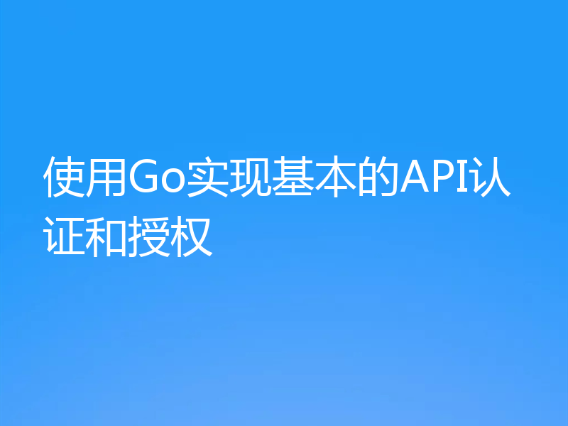 使用Go实现基本的API认证和授权