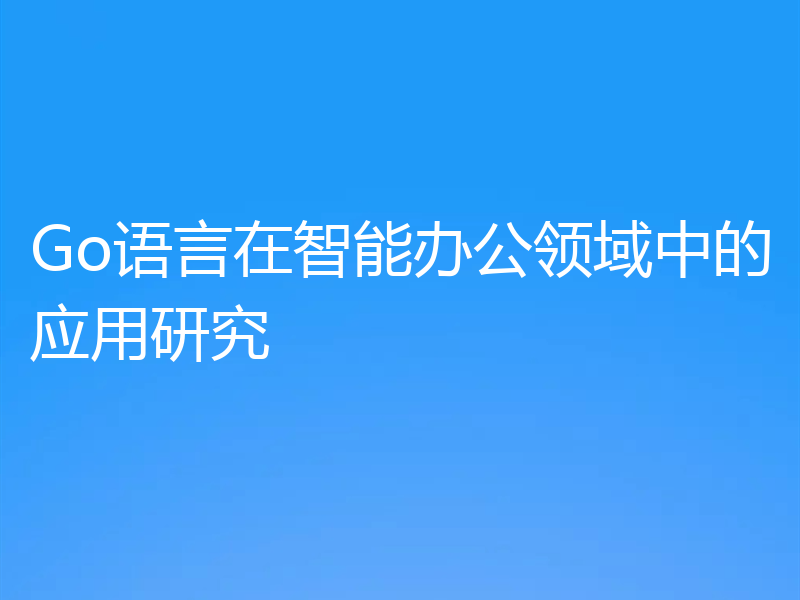 Go语言在智能办公领域中的应用研究
