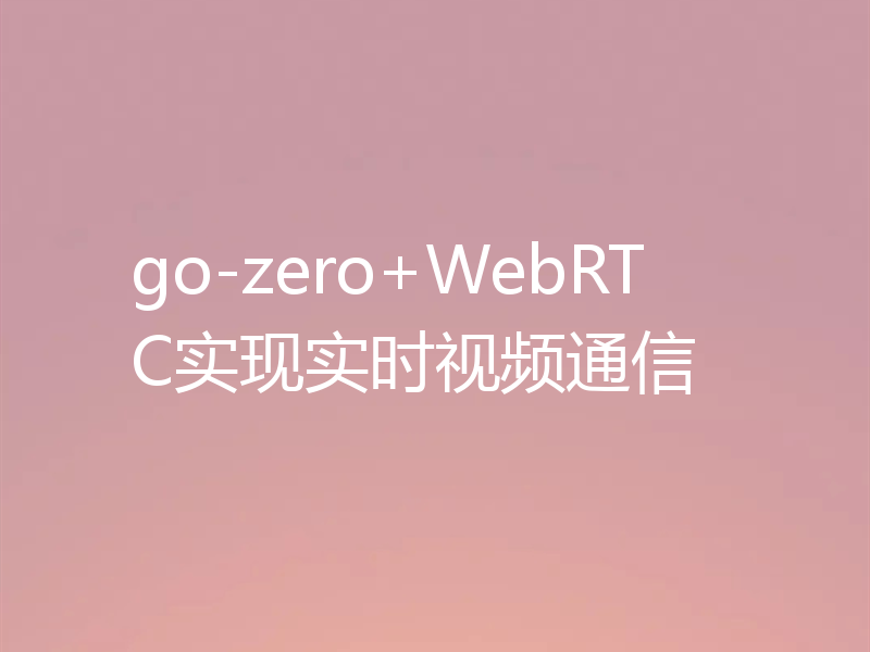 go-zero+WebRTC实现实时视频通信