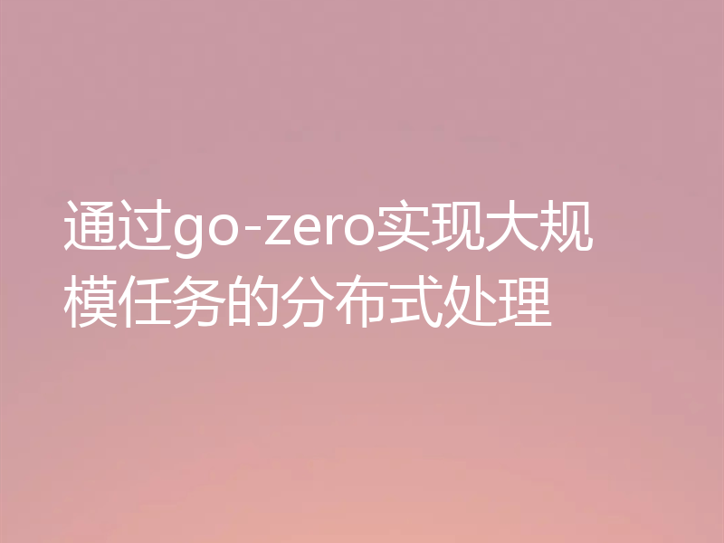 通过go-zero实现大规模任务的分布式处理