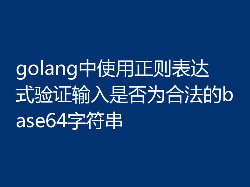 golang中使用正则表达式验证输入是否为合法的base64字符串
