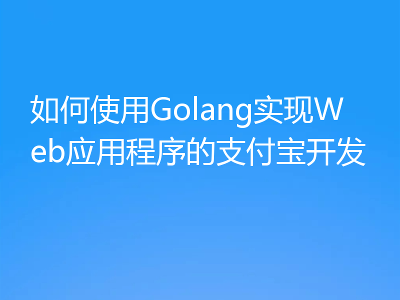 如何使用Golang实现Web应用程序的支付宝开发