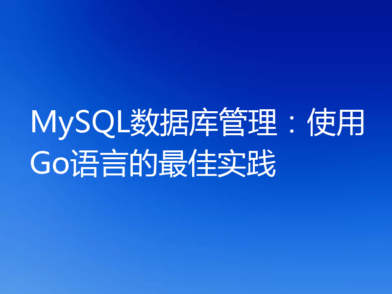 MySQL数据库管理：使用Go语言的最佳实践
