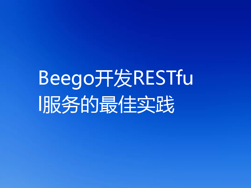 Beego开发RESTful服务的最佳实践