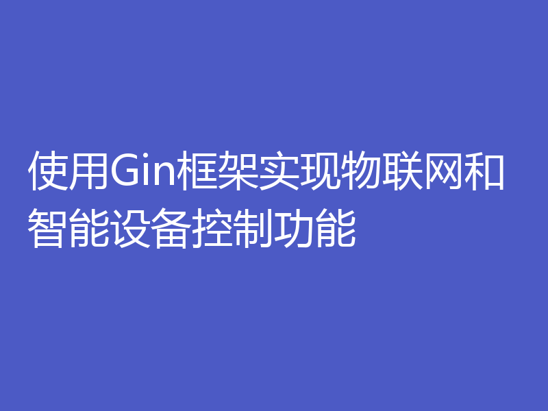 使用Gin框架实现物联网和智能设备控制功能