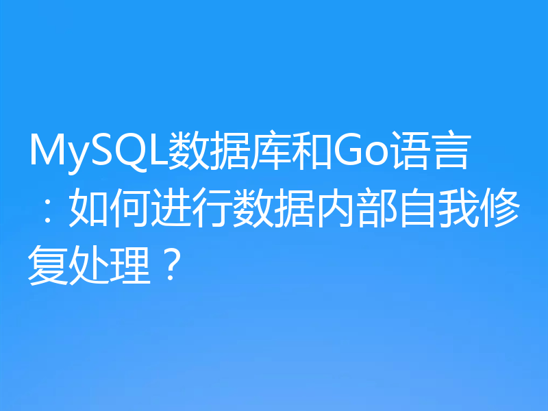 MySQL数据库和Go语言：如何进行数据内部自我修复处理？