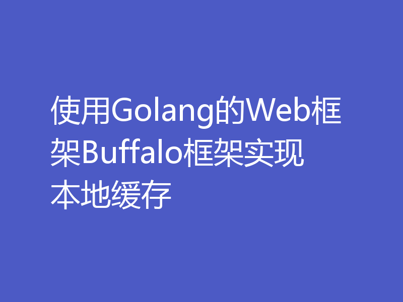 使用Golang的Web框架Buffalo框架实现本地缓存