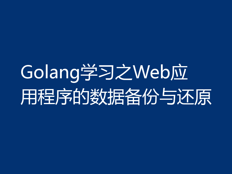 Golang学习之Web应用程序的数据备份与还原