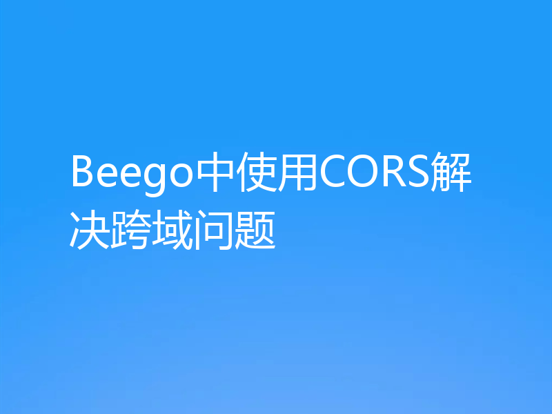 Beego中使用CORS解决跨域问题
