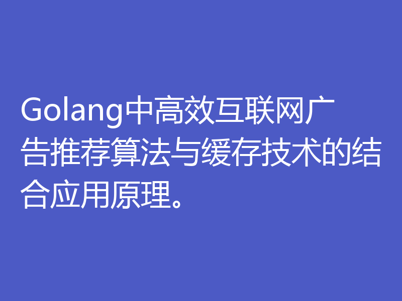 Golang中高效互联网广告推荐算法与缓存技术的结合应用原理。
