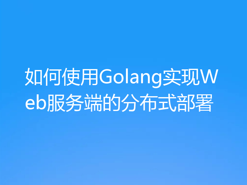 如何使用Golang实现Web服务端的分布式部署