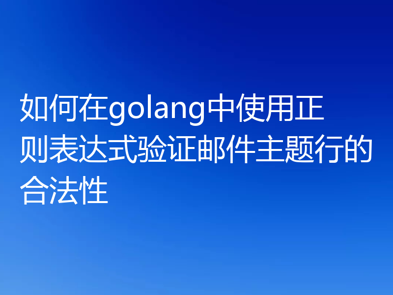 如何在golang中使用正则表达式验证邮件主题行的合法性