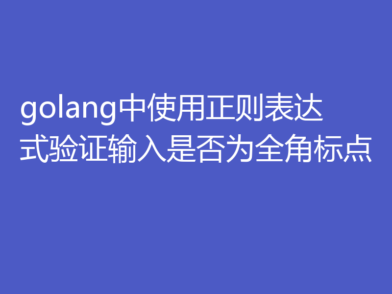 golang中使用正则表达式验证输入是否为全角标点