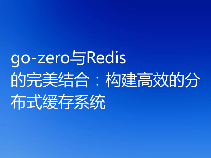 go-zero与Redis的完美结合：构建高效的分布式缓存系统