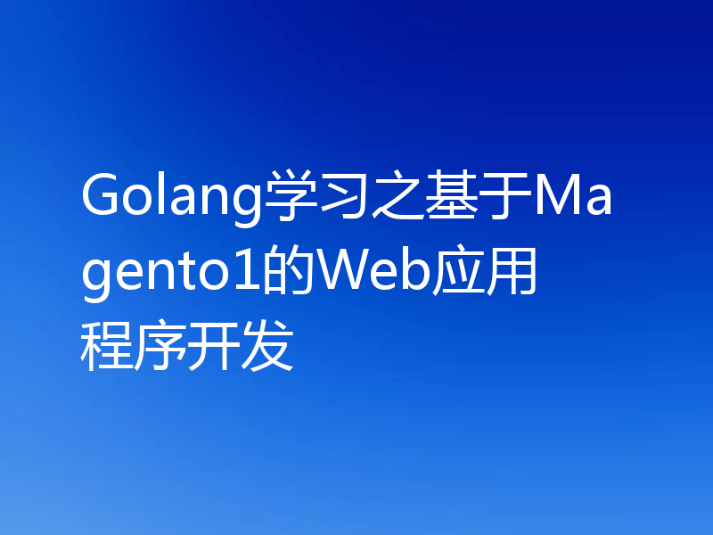 Golang学习之基于Magento1的Web应用程序开发