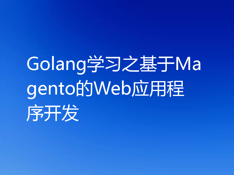 Golang学习之基于Magento的Web应用程序开发