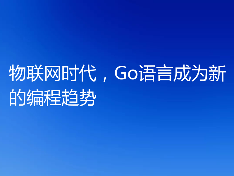 物联网时代，Go语言成为新的编程趋势