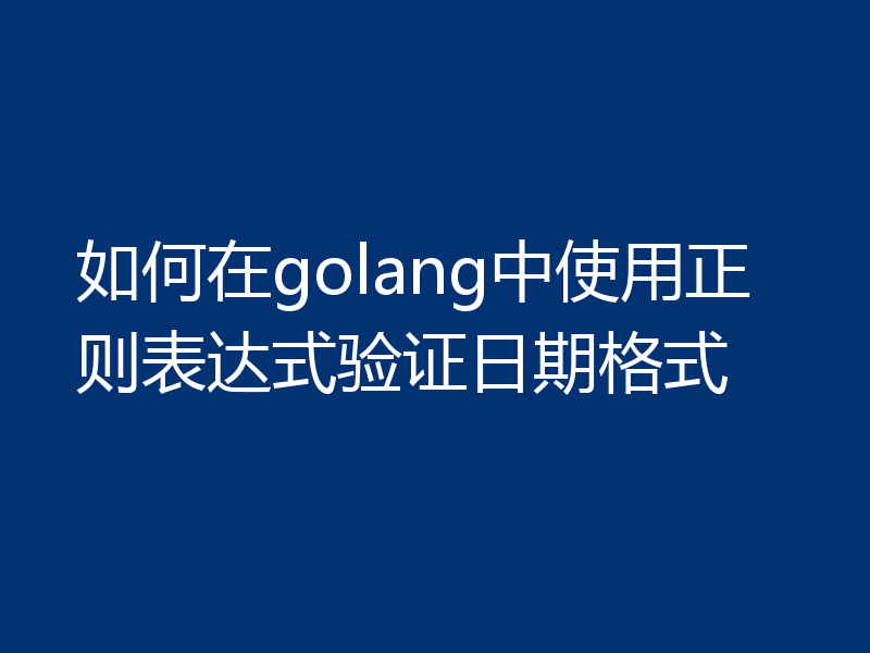 如何在golang中使用正则表达式验证日期格式