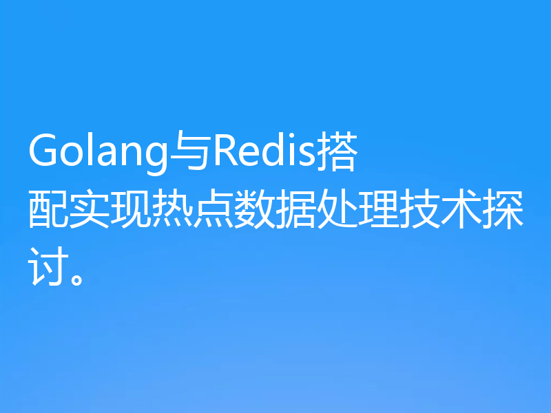 Golang与Redis搭配实现热点数据处理技术探讨。