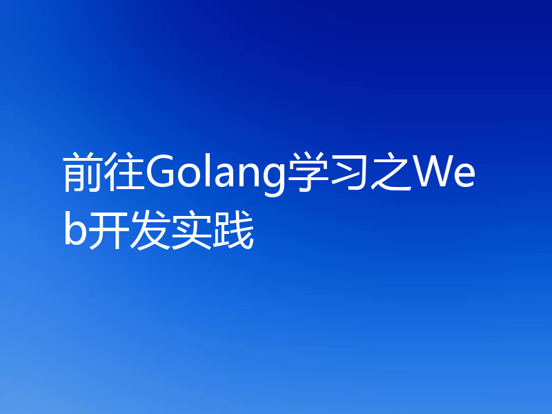 前往Golang学习之Web开发实践