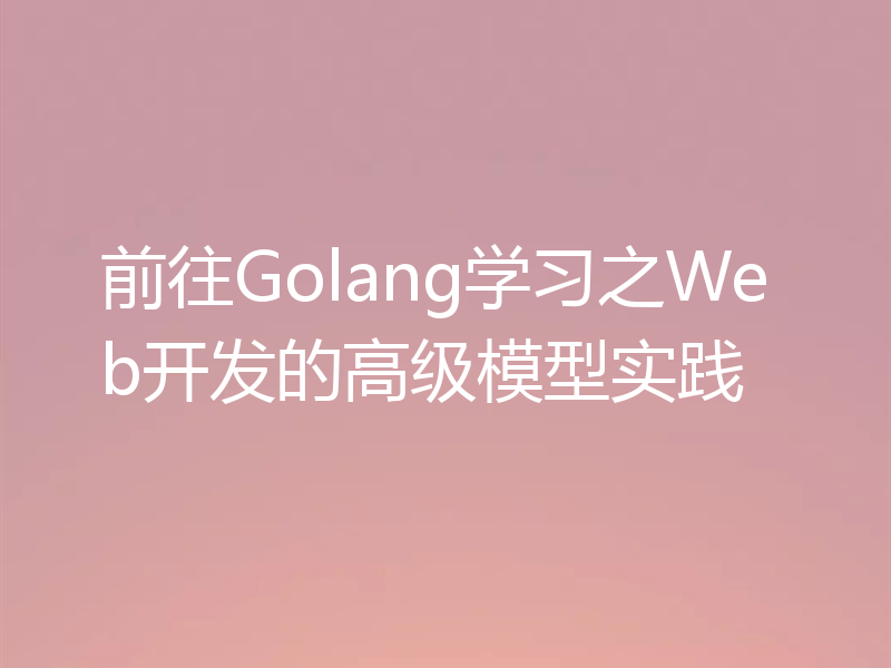 前往Golang学习之Web开发的高级模型实践