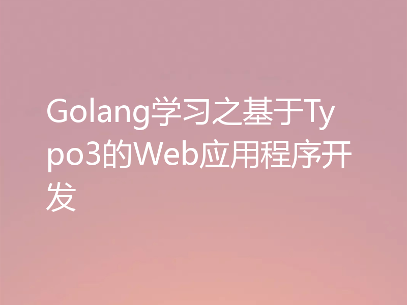 Golang学习之基于Typo3的Web应用程序开发