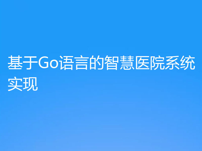 基于Go语言的智慧医院系统实现