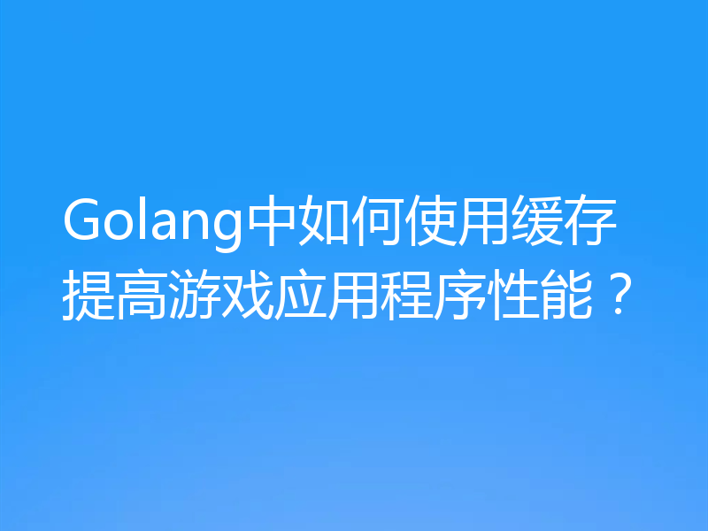 Golang中如何使用缓存提高游戏应用程序性能？