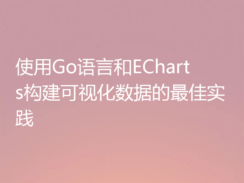 使用Go语言和ECharts构建可视化数据的最佳实践
