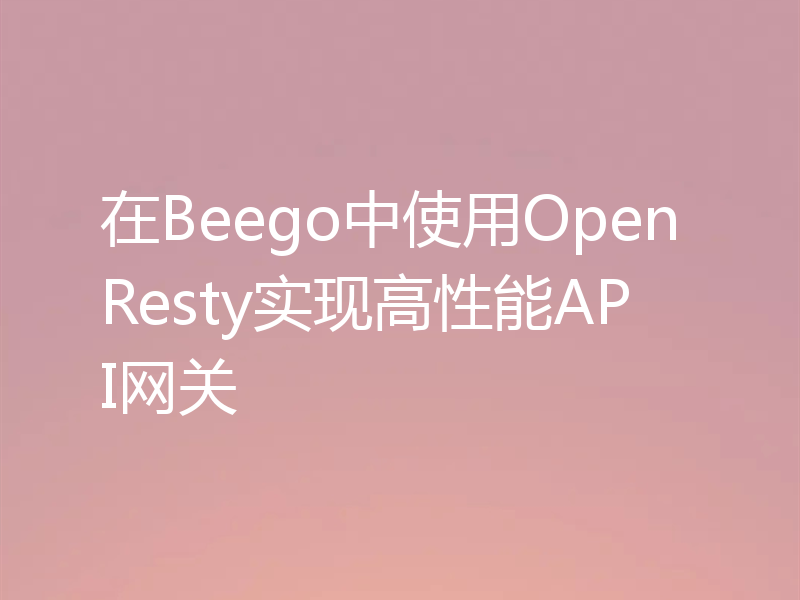 在Beego中使用OpenResty实现高性能API网关