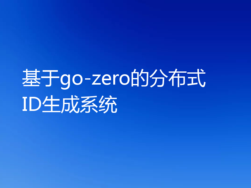 基于go-zero的分布式ID生成系统