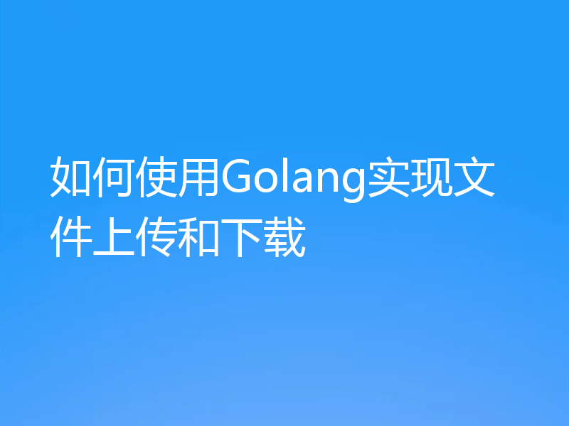如何使用Golang实现文件上传和下载