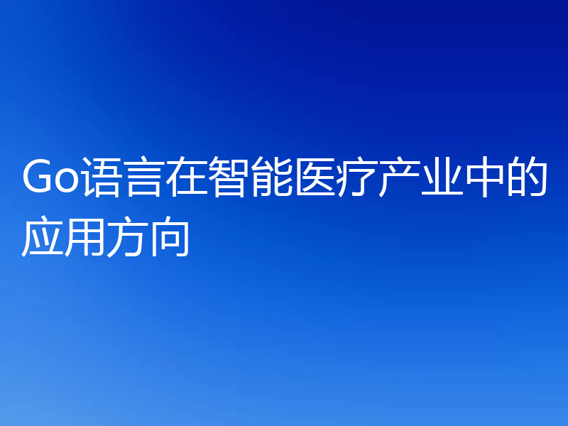 Go语言在智能医疗产业中的应用方向
