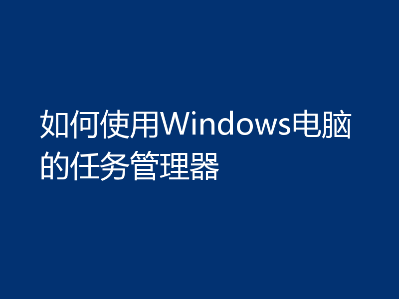 如何使用Windows电脑的任务管理器
