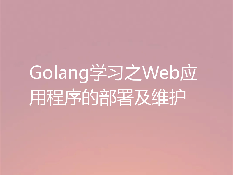 Golang学习之Web应用程序的部署及维护