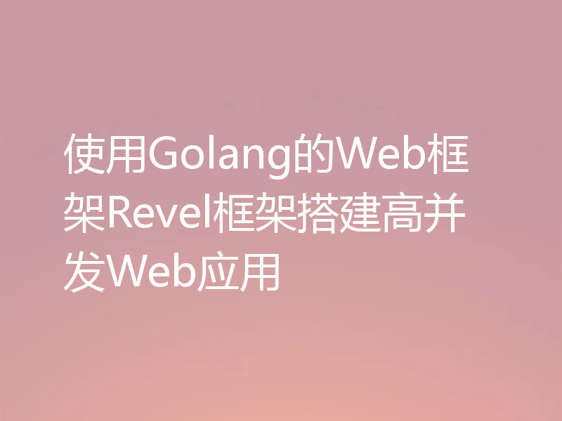 使用Golang的Web框架Revel框架搭建高并发Web应用