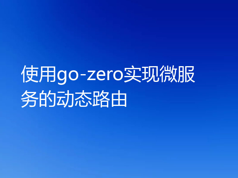 使用go-zero实现微服务的动态路由