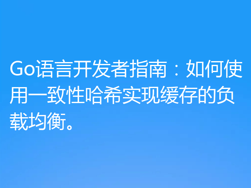 Go语言开发者指南：如何使用一致性哈希实现缓存的负载均衡。