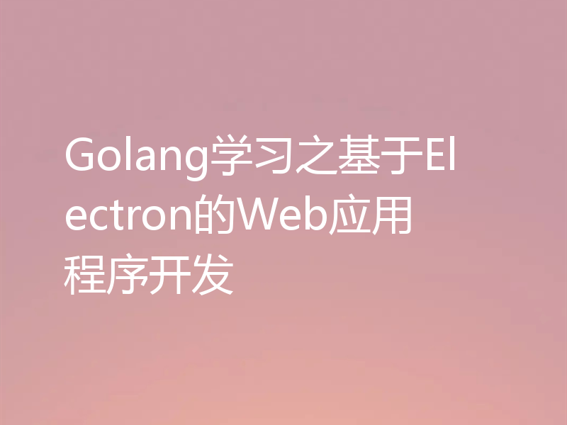 Golang学习之基于Electron的Web应用程序开发