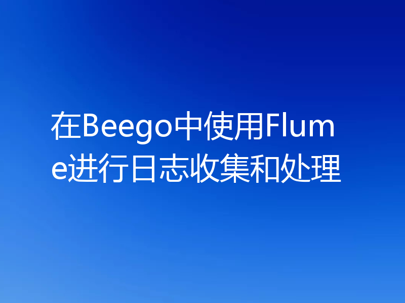 在Beego中使用Flume进行日志收集和处理