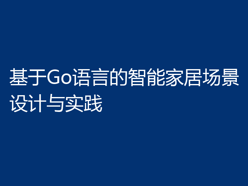 基于Go语言的智能家居场景设计与实践
