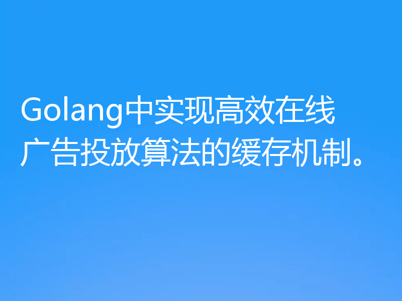 Golang中实现高效在线广告投放算法的缓存机制。